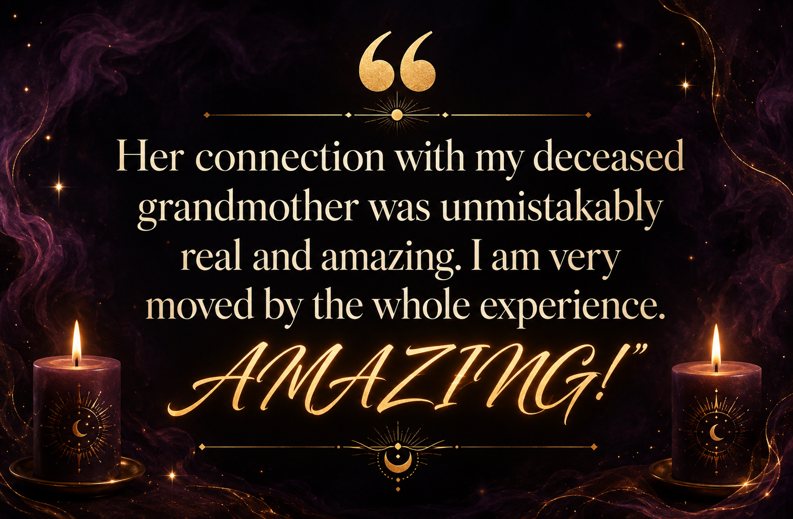 Client testimonial: Her connection with my deceased grandmother was unmistakably real and amazing. I am very moved by the whole experience. Amazing!